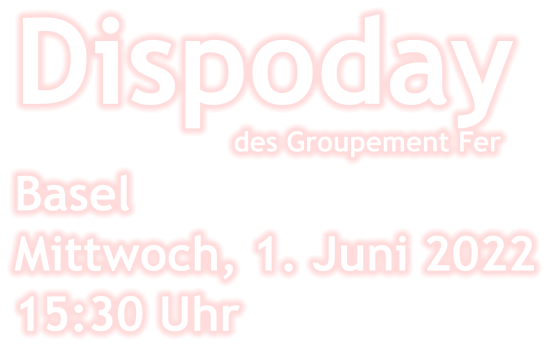 Dispoday                           des Groupement Fer Basel Mittwoch, 1. Juni 2022 15:30 Uhr